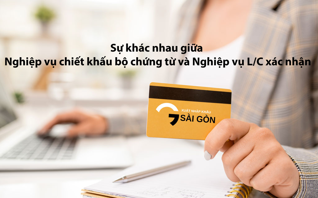 Sự khác nhau giữa nghiệp vụ chiết khấu bộ chứng từ và nghiệp vụ L/C xác nhận