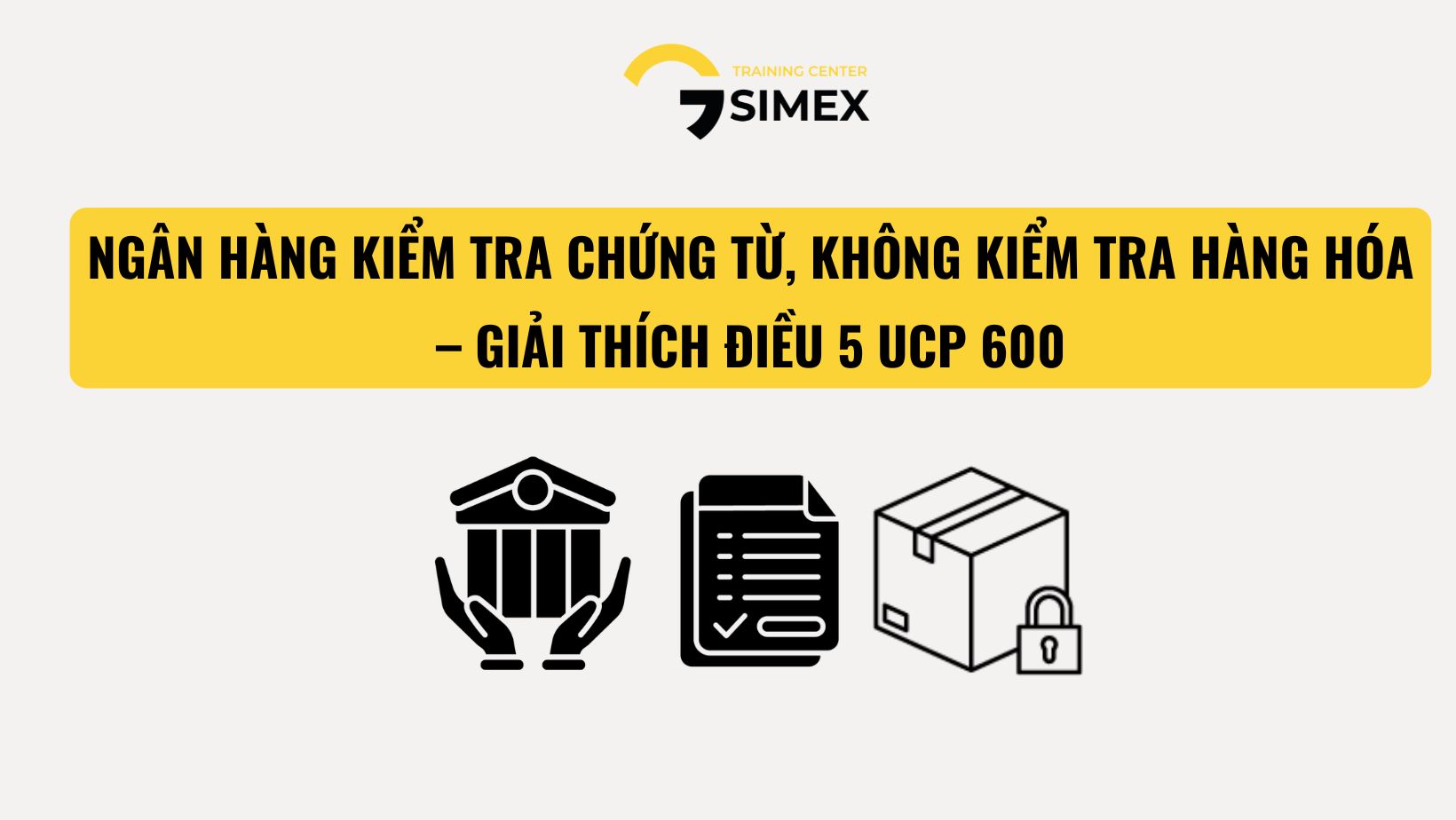 NGÂN HÀNG KIỂM TRA CHỨNG TỪ, KHÔNG KIỂM TRA HÀNG HÓA – GIẢI THÍCH ĐIỀU 5 UCP 600
