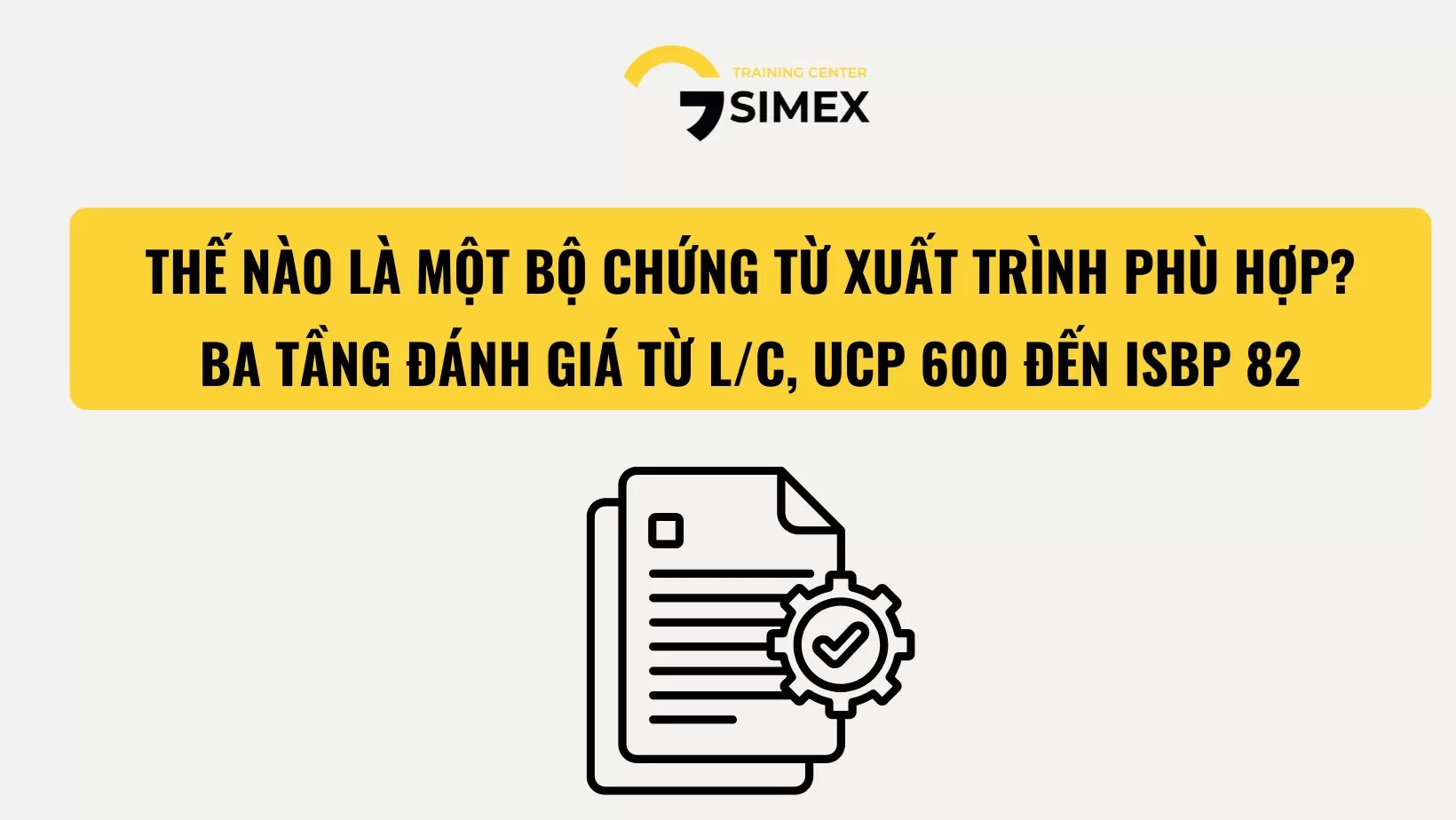 THẾ NÀO LÀ MỘT BỘ CHỨNG TỪ XUẤT TRÌNH PHÙ HỢP? BA TẦNG ĐÁNH GIÁ TỪ L/C, UCP 600 ĐẾN ISBP 821